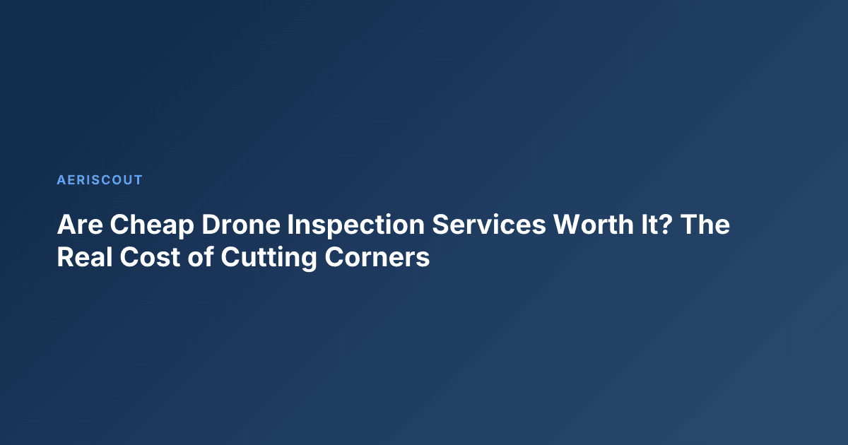 Are Cheap Drone Inspection Services Worth It? The Real Cost of Cutting Corners