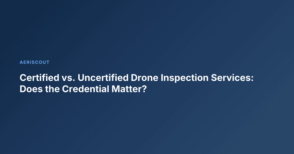 Certified vs. Uncertified Drone Inspection Services: Does the Credential Matter?