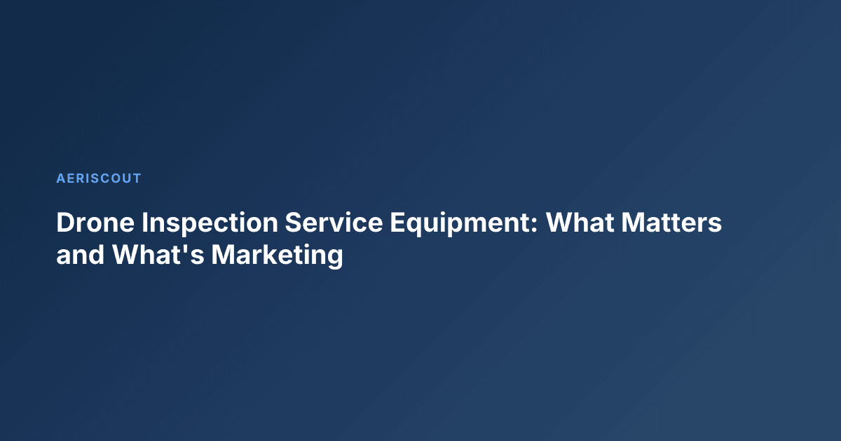Drone Inspection Service Equipment: What Matters and What's Marketing