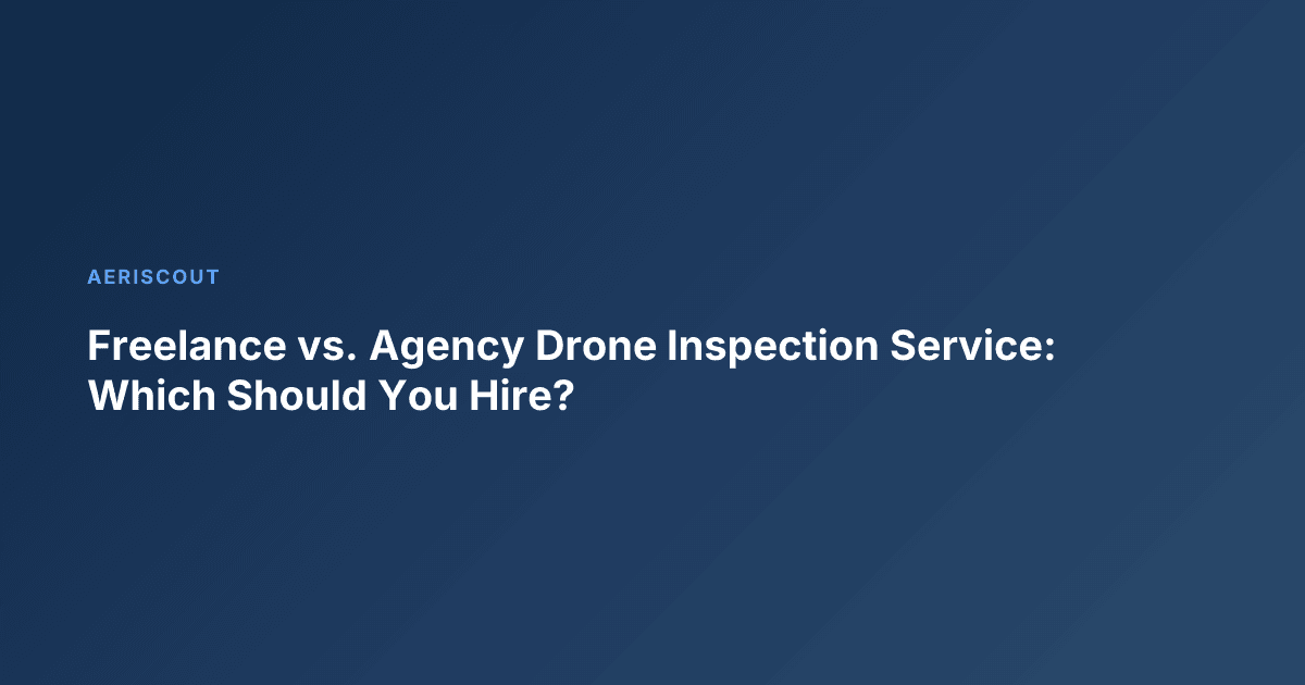Freelance vs. Agency Drone Inspection Service: Which Should You Hire?