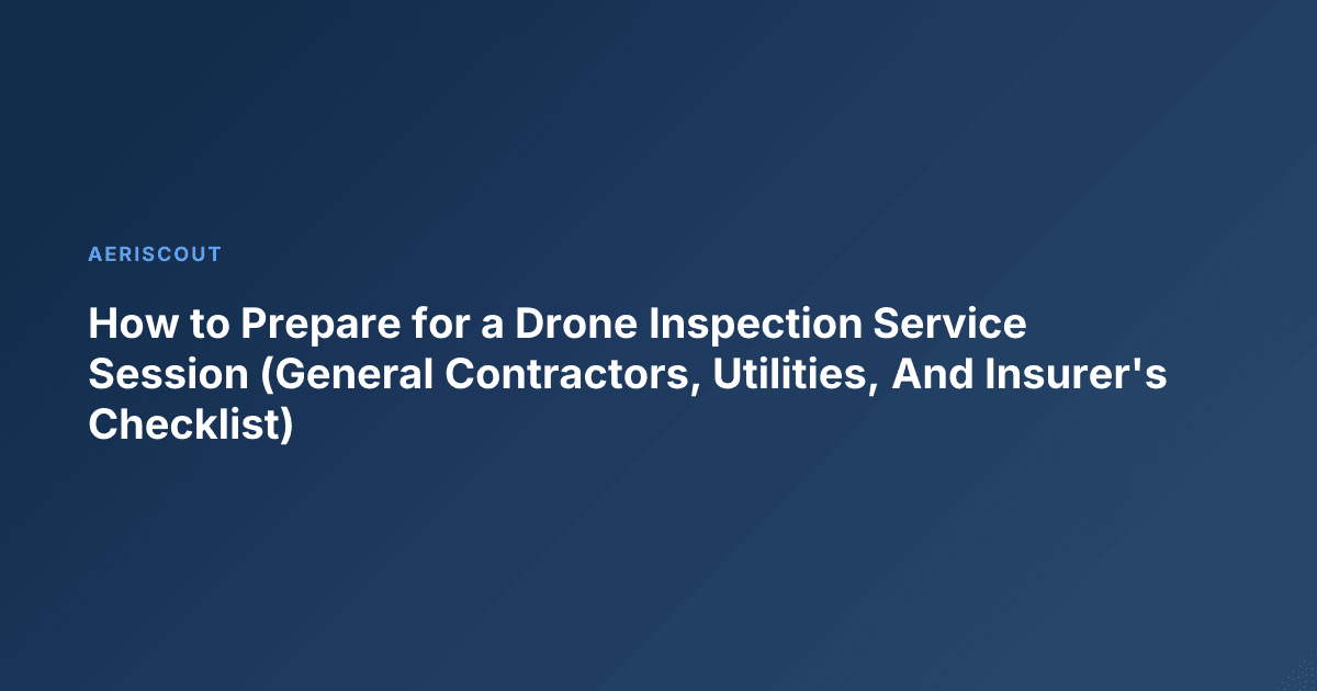 How to Prepare for a Drone Inspection Service Session (General Contractors, Utilities, And Insurer's Checklist)