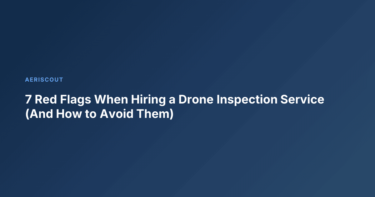 7 Red Flags When Hiring a Drone Inspection Service (And How to Avoid Them)