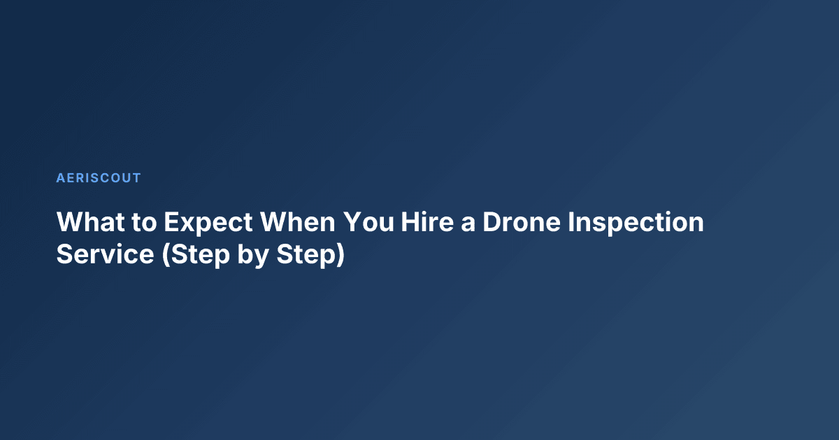 What to Expect When You Hire a Drone Inspection Service (Step by Step)